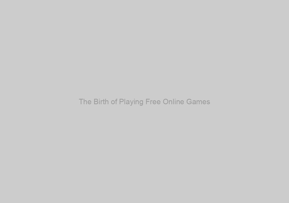 The Birth of Playing Free Online Games
